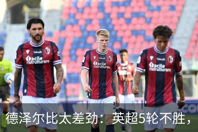 德泽尔比太差劲：英超5轮不胜，球迷提前离场，8.2亿欧豪阵也没用